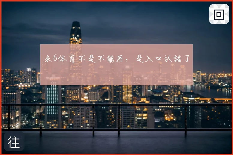 米6体育不是不能用，是入口认错了